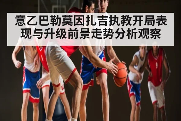 意乙巴勒莫因扎吉执教开局表现与升级前景走势分析观察