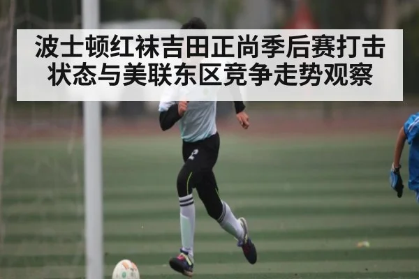 波士顿红袜吉田正尚季后赛打击状态与美联东区竞争走势观察