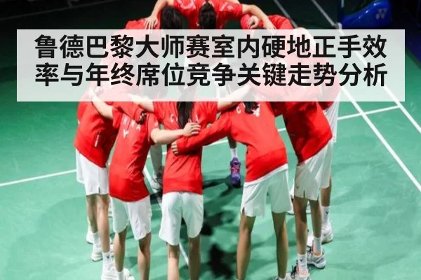 鲁德巴黎大师赛室内硬地正手效率与年终席位竞争关键走势分析